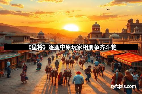 《猛将》逐鹿中原玩家相册争齐斗艳