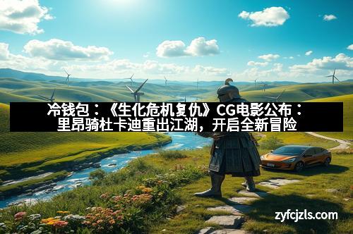 冷钱包：《生化危机复仇》CG电影公布：里昂骑杜卡迪重出江湖，开启全新冒险