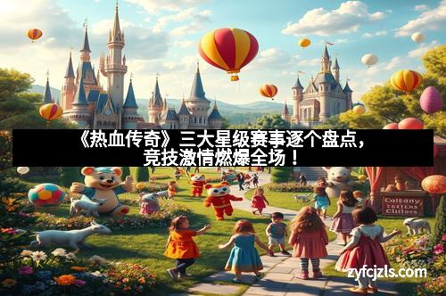 《热血传奇》三大星级赛事逐个盘点，竞技激情燃爆全场！